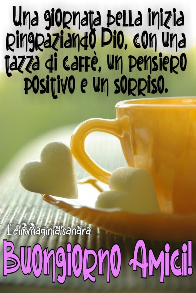 Buongiorno Amici! Una giornata bella inizia ringraziando Dio, con una tazza di Caffè, un pensiero positivo ed un sorriso 